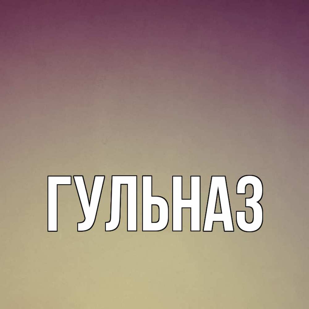 Открытка на каждый день с именем, Гульназ Главная для любимой Прикольная открытка с пожеланием онлайн скачать бесплатно 
