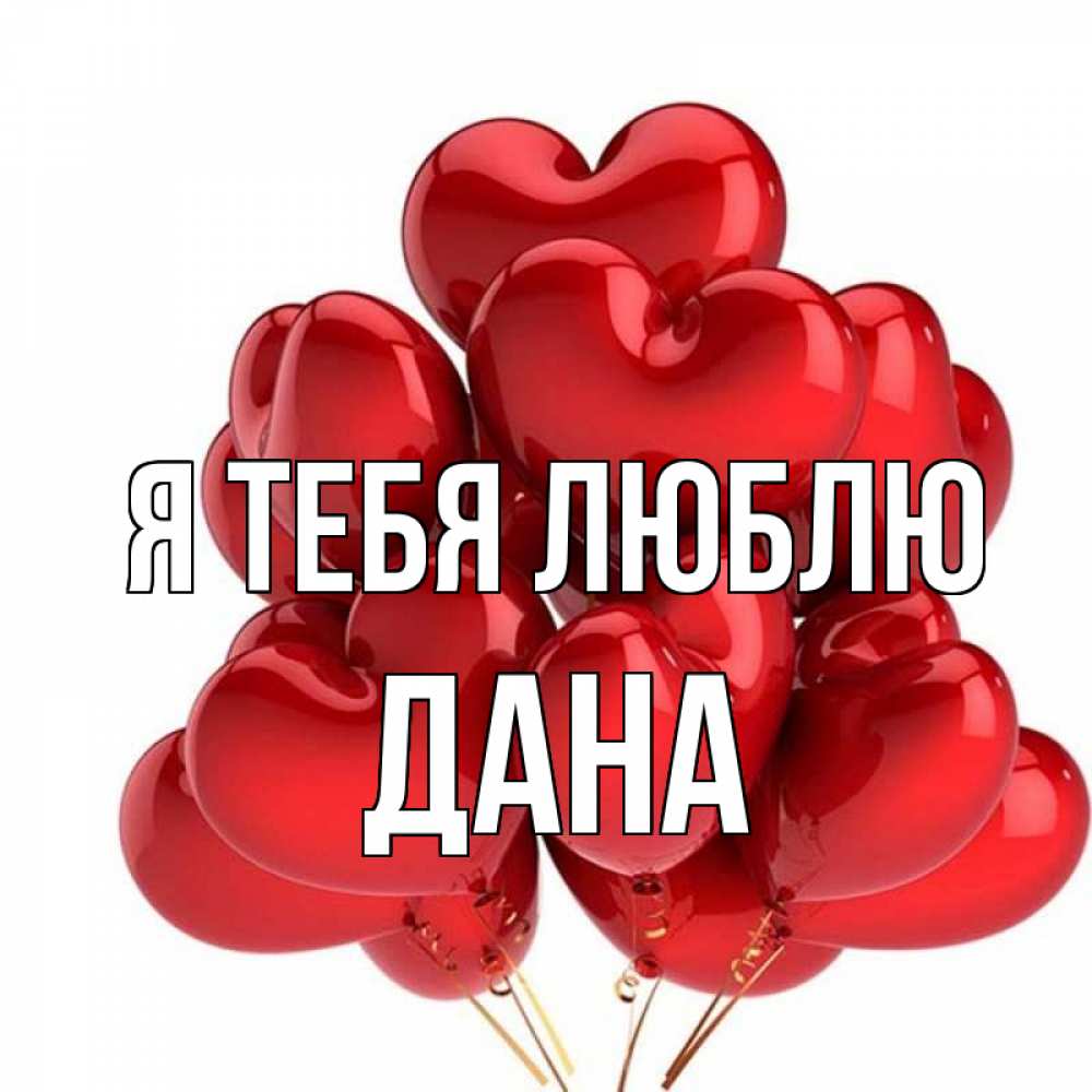 Открытка на каждый день с именем, Дана Я тебя люблю бордовые шары Прикольная открытка с пожеланием онлайн скачать бесплатно 