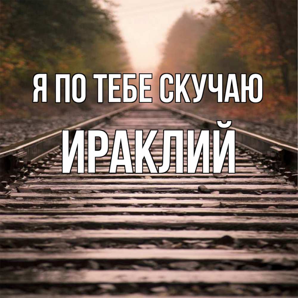 Открытка на каждый день с именем, Ираклий Я по тебе скучаю приезжай Прикольная открытка с пожеланием онлайн скачать бесплатно 