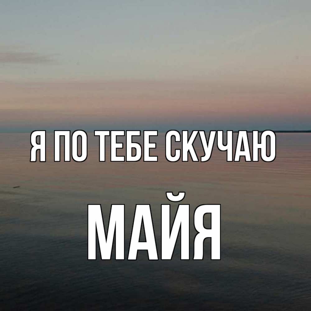 Открытка на каждый день с именем, Майя Я по тебе скучаю пусто Прикольная открытка с пожеланием онлайн скачать бесплатно 
