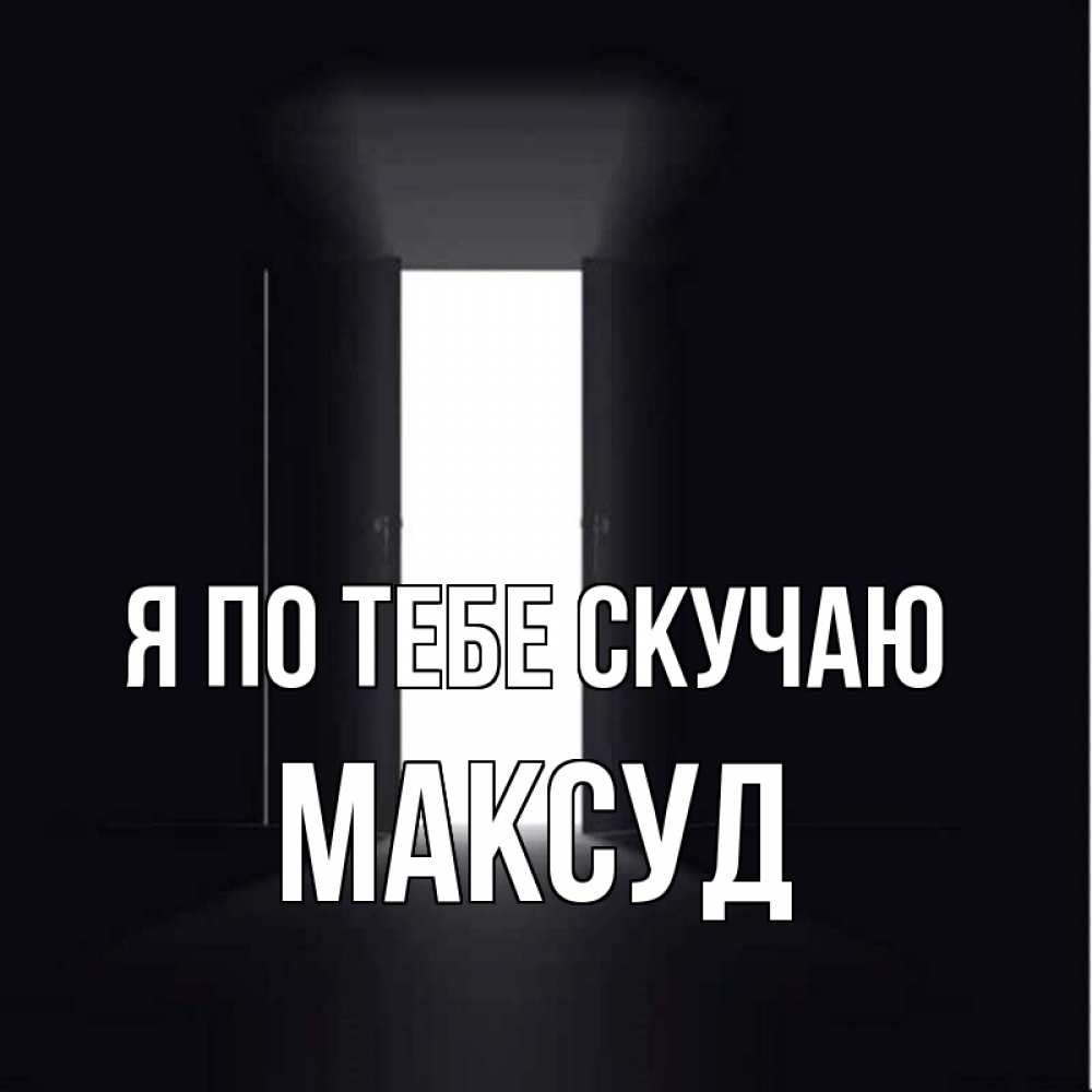 Открытка на каждый день с именем, Максуд Я по тебе скучаю дверь и свет Прикольная открытка с пожеланием онлайн скачать бесплатно 
