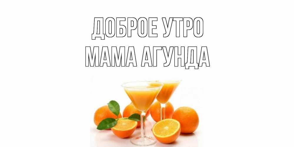 Открытка на каждый день с именем, Мама-Агунда Доброе утро апельсин Прикольная открытка с пожеланием онлайн скачать бесплатно 