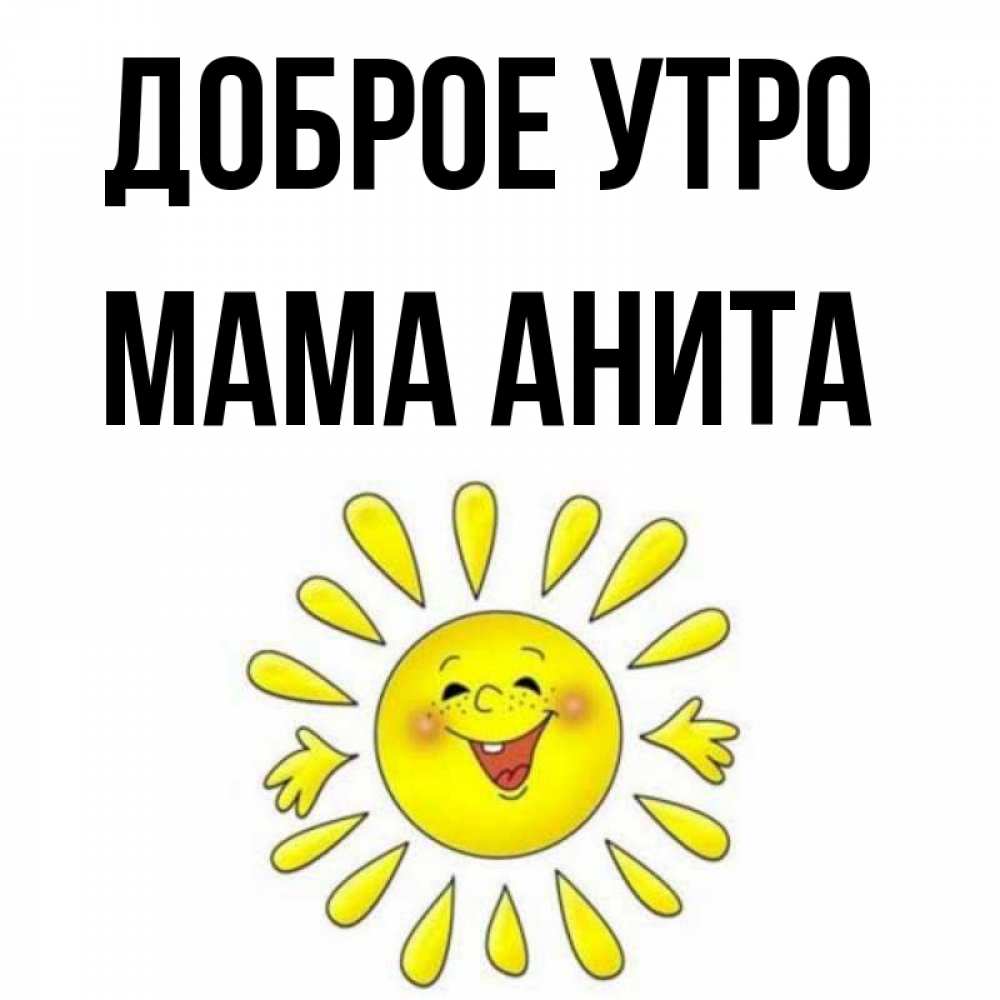 Открытка на каждый день с именем, Мама-Анита Доброе утро улыбка Прикольная открытка с пожеланием онлайн скачать бесплатно 