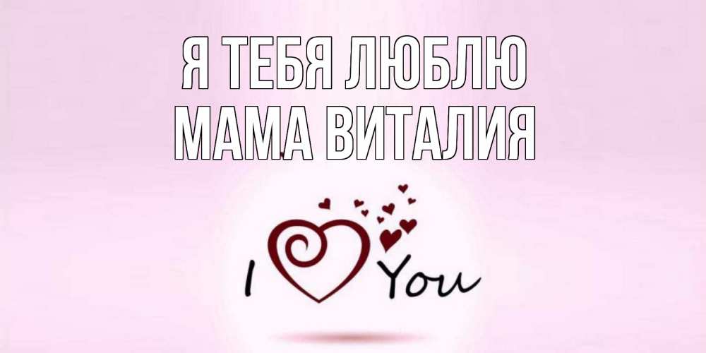 Открытка на каждый день с именем, Мама-Виталия Я тебя люблю сердце Прикольная открытка с пожеланием онлайн скачать бесплатно 