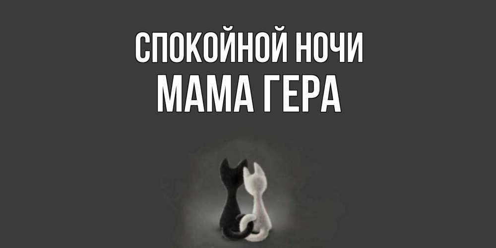 Открытка на каждый день с именем, Мама-Гера Спокойной ночи коты Прикольная открытка с пожеланием онлайн скачать бесплатно 