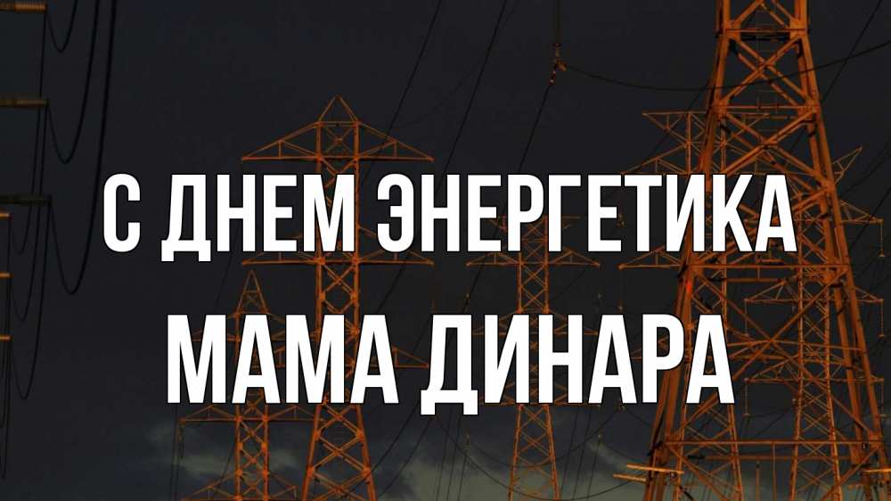 Открытка на каждый день с именем, Мама-Динара С днем энергетика ночь, лэп Прикольная открытка с пожеланием онлайн скачать бесплатно 