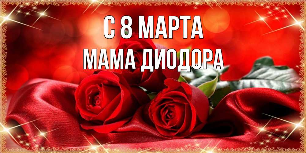 Открытка на каждый день с именем, Мама-Диодора С 8 МАРТА открытка красного цвета с розами на 8 марта Прикольная открытка с пожеланием онлайн скачать бесплатно 