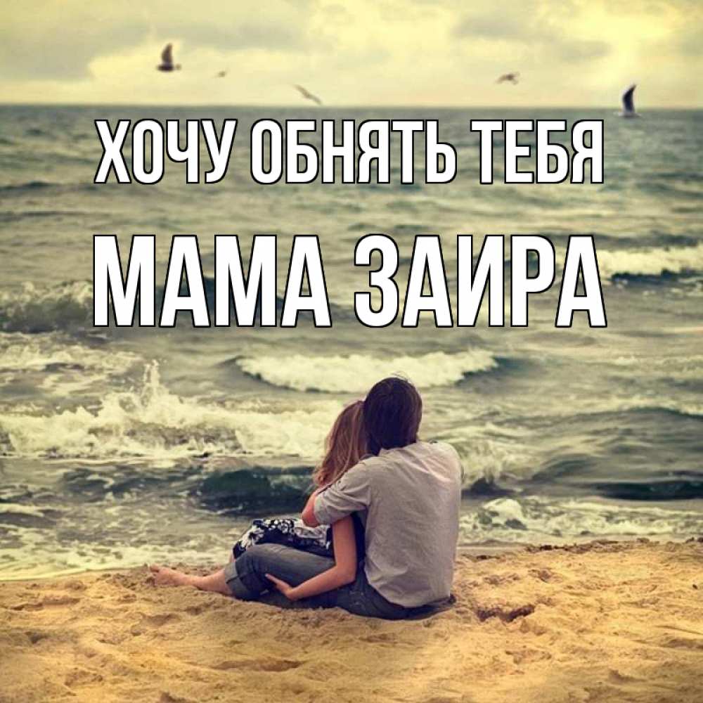 Открытка на каждый день с именем, Мама-Заира Хочу обнять тебя возлюбленные на песочке Прикольная открытка с пожеланием онлайн скачать бесплатно 