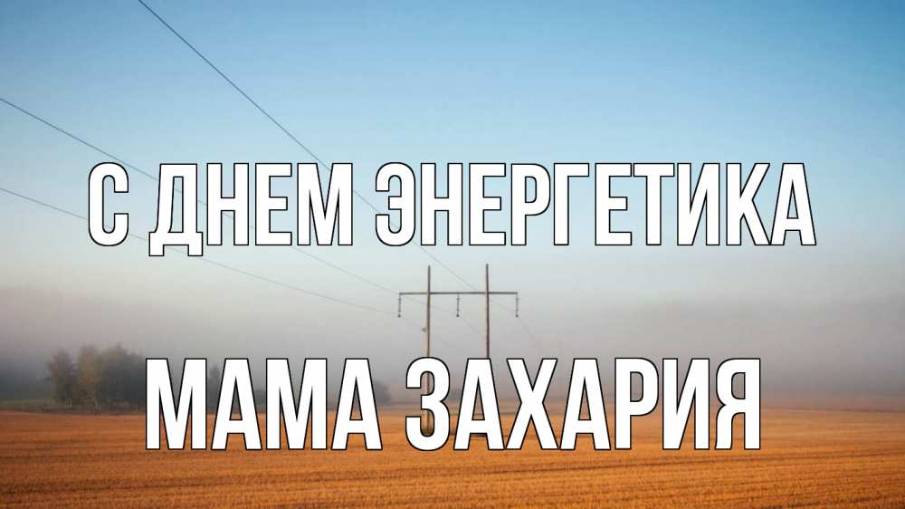 Открытка на каждый день с именем, Мама-Захария С днем энергетика ЛЭП столбы Прикольная открытка с пожеланием онлайн скачать бесплатно 