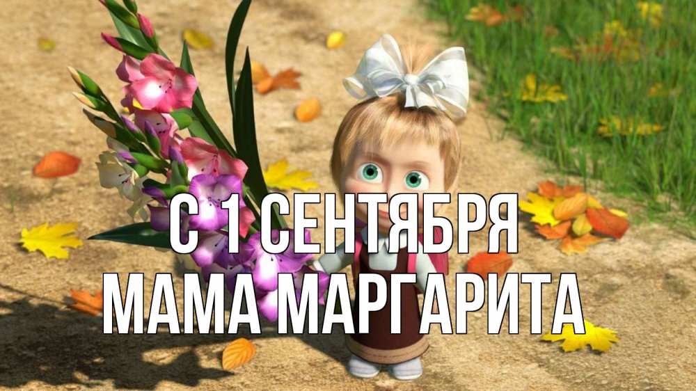 Открытка на каждый день с именем, Мама-Маргарита С 1 сентября 1 сентября Прикольная открытка с пожеланием онлайн скачать бесплатно 