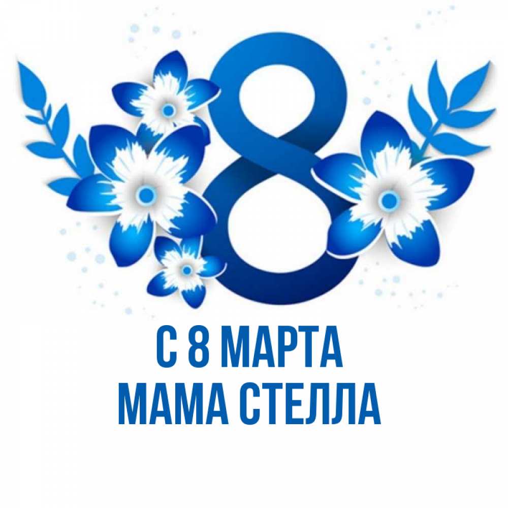 Открытка на каждый день с именем, Мама-Стелла С 8 МАРТА цветы Прикольная открытка с пожеланием онлайн скачать бесплатно 