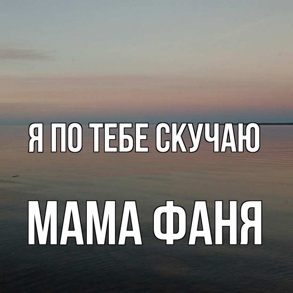 Открытка на каждый день с именем, Мама-Фаня Я по тебе скучаю пусто Прикольная открытка с пожеланием онлайн скачать бесплатно 