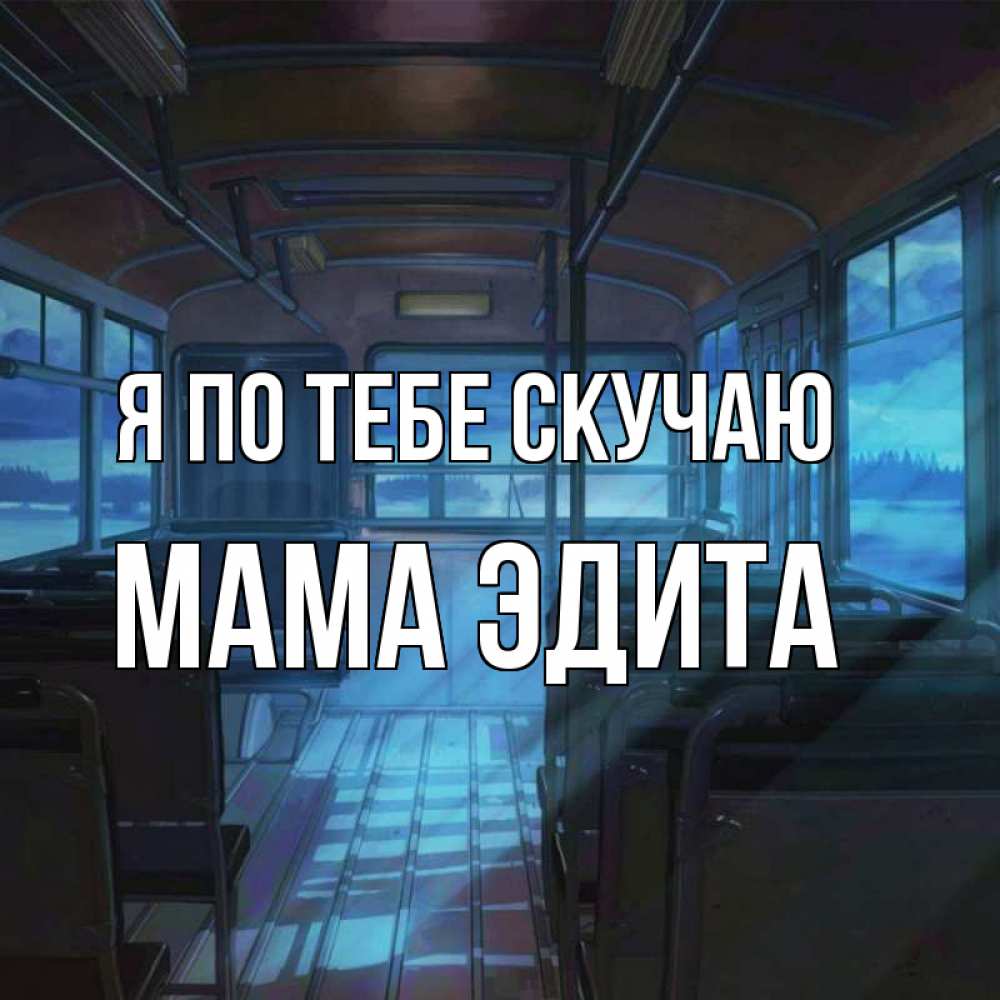 Открытка на каждый день с именем, Мама-Эдита Я по тебе скучаю тоска Прикольная открытка с пожеланием онлайн скачать бесплатно 