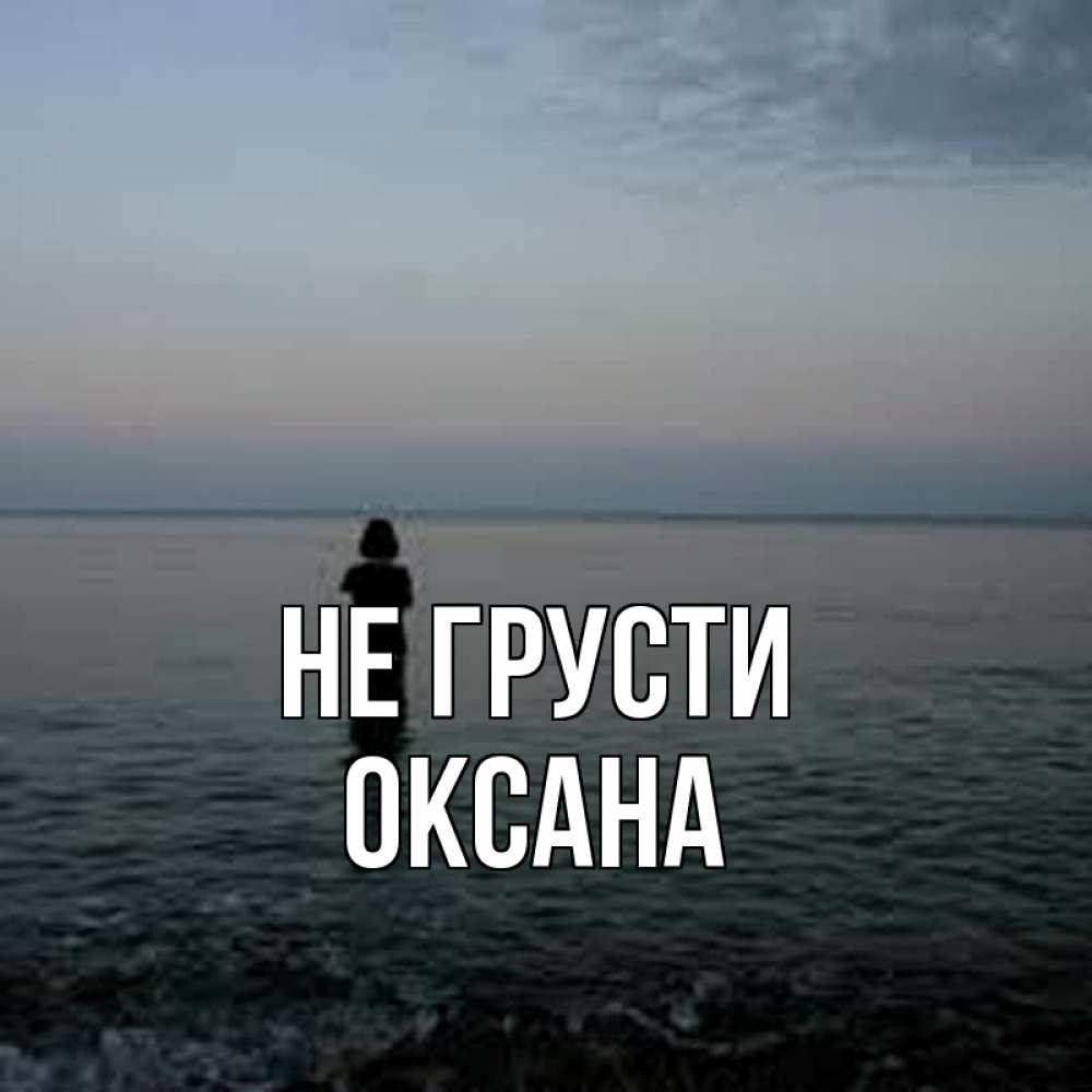 Открытка на каждый день с именем, Оксана Не грусти девушка Прикольная открытка с пожеланием онлайн скачать бесплатно 