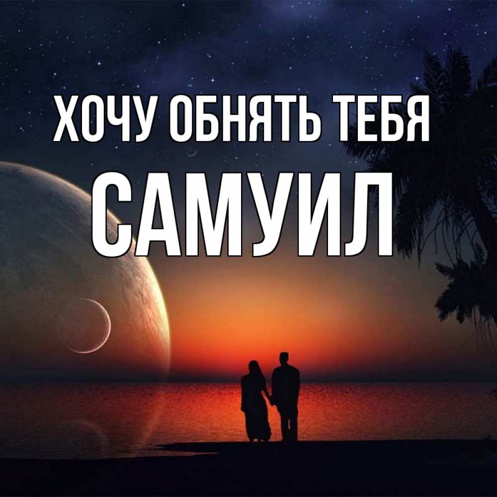 Открытка на каждый день с именем, Самуил Хочу обнять тебя восход спутников Прикольная открытка с пожеланием онлайн скачать бесплатно 