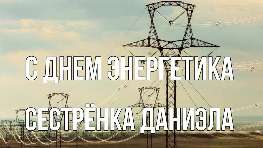Открытка на каждый день с именем, Сестрёнка-Даниэла С днем энергетика провода небо Прикольная открытка с пожеланием онлайн скачать бесплатно 