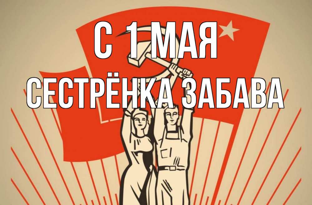 Открытка на каждый день с именем, Сестрёнка-Забава С 1 мая С 1 мая Прикольная открытка с пожеланием онлайн скачать бесплатно 