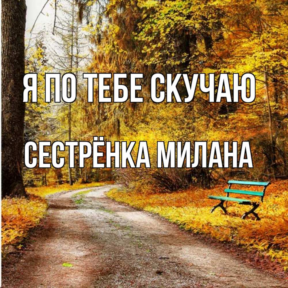 Открытка на каждый день с именем, Сестрёнка-Милана Я по тебе скучаю зеленая лавочка и осенний лес Прикольная открытка с пожеланием онлайн скачать бесплатно 