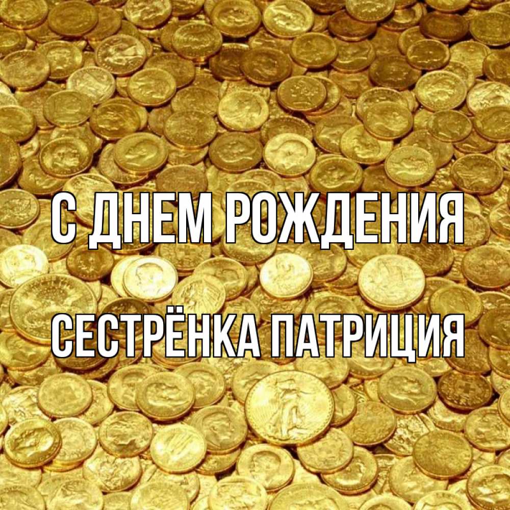 Открытка на каждый день с именем, Сестрёнка-Патриция С днем рождения с пожеланием разбогатеть Прикольная открытка с пожеланием онлайн скачать бесплатно 
