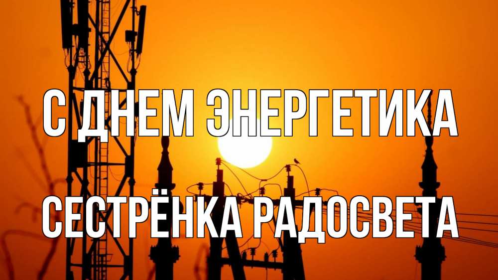 Открытка на каждый день с именем, Сестрёнка-Радосвета С днем энергетика закат,  электроэнергия, энергетик Прикольная открытка с пожеланием онлайн скачать бесплатно 