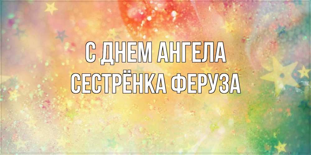 Открытка на каждый день с именем, Сестрёнка-Феруза С днем ангела оранжево зеленая тема Прикольная открытка с пожеланием онлайн скачать бесплатно 