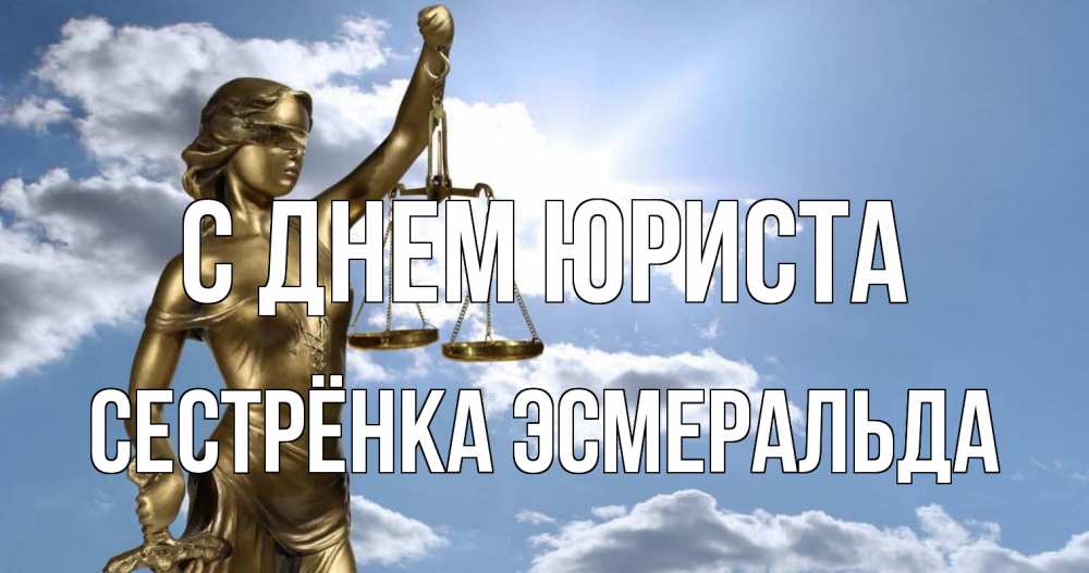 Открытка на каждый день с именем, Сестрёнка-Эсмеральда С днем юриста с днем юриста Прикольная открытка с пожеланием онлайн скачать бесплатно 