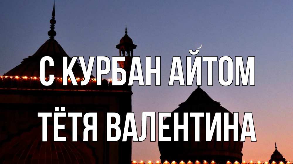 Открытка на каждый день с именем, Тётя-Валентина С курбан айтом мечеть Прикольная открытка с пожеланием онлайн скачать бесплатно 