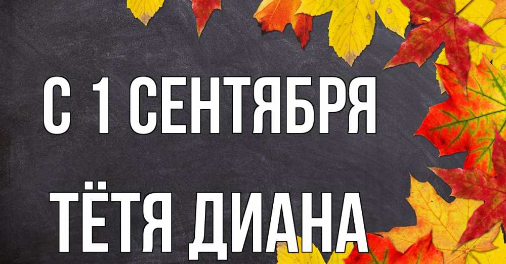 Открытка на каждый день с именем, Тётя-Диана С 1 сентября с днем знаний Прикольная открытка с пожеланием онлайн скачать бесплатно 