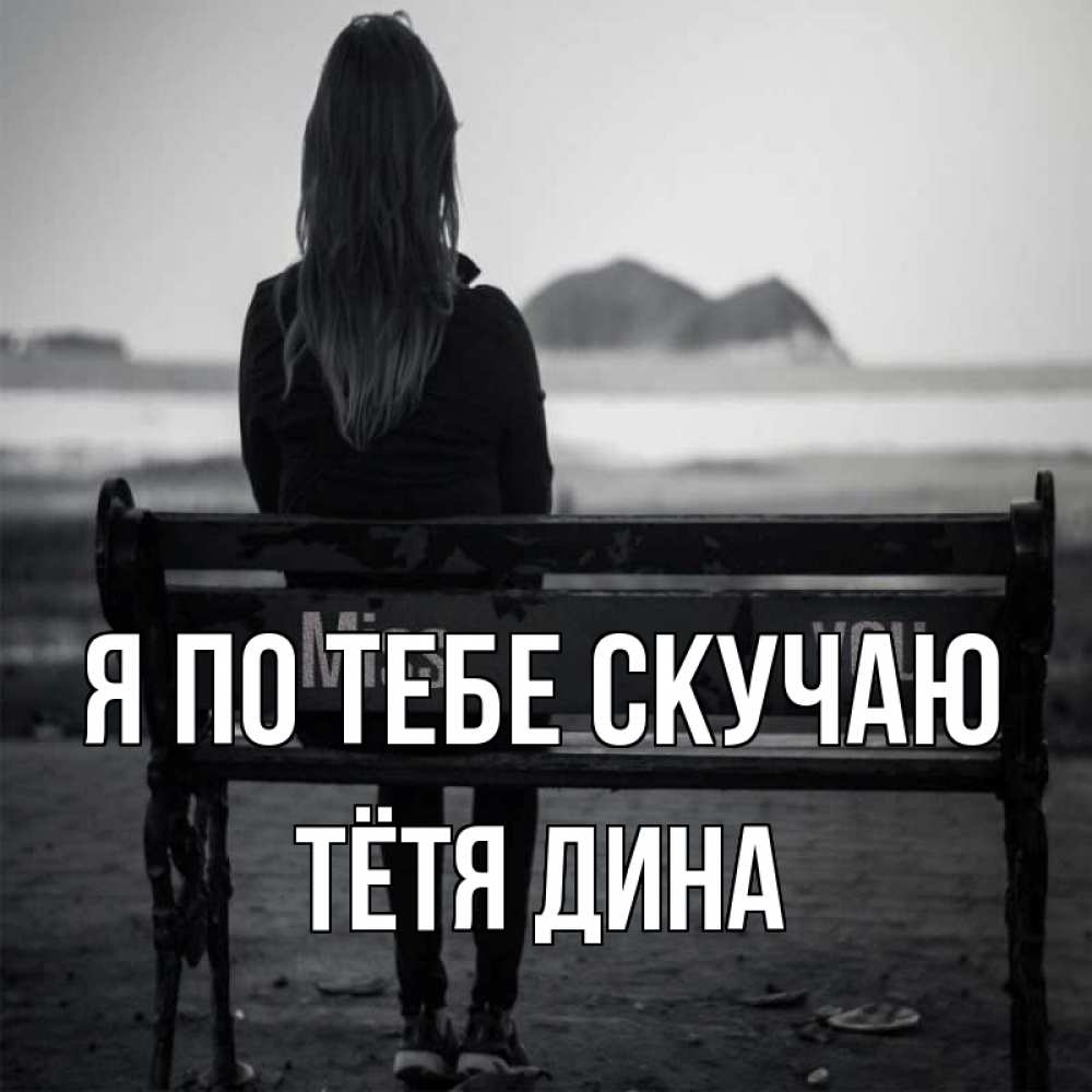 Открытка на каждый день с именем, Тётя-Дина Я по тебе скучаю девушка одна Прикольная открытка с пожеланием онлайн скачать бесплатно 