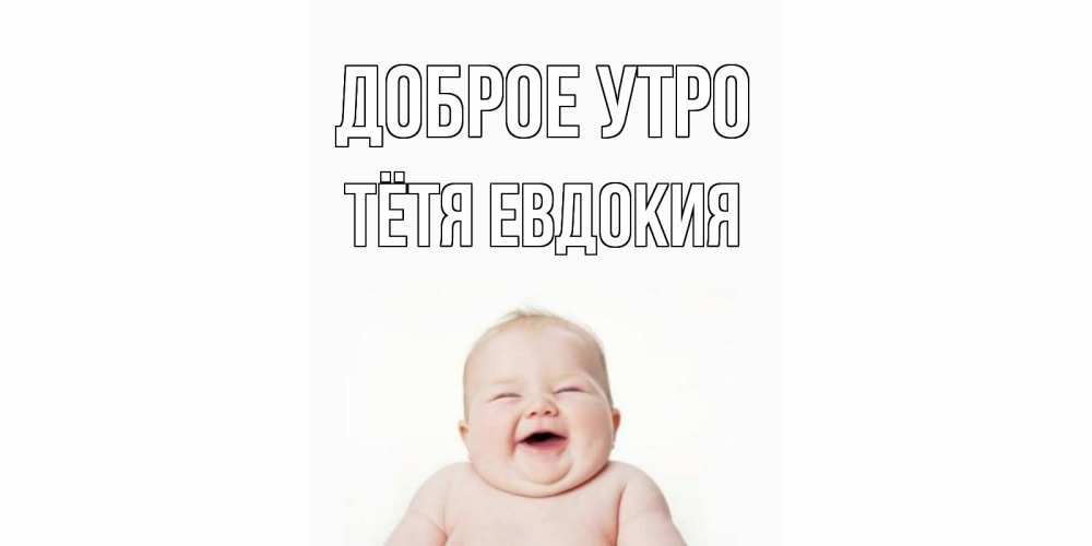 Открытка на каждый день с именем, Тётя-Евдокия Доброе утро малыш с улыбкой Прикольная открытка с пожеланием онлайн скачать бесплатно 