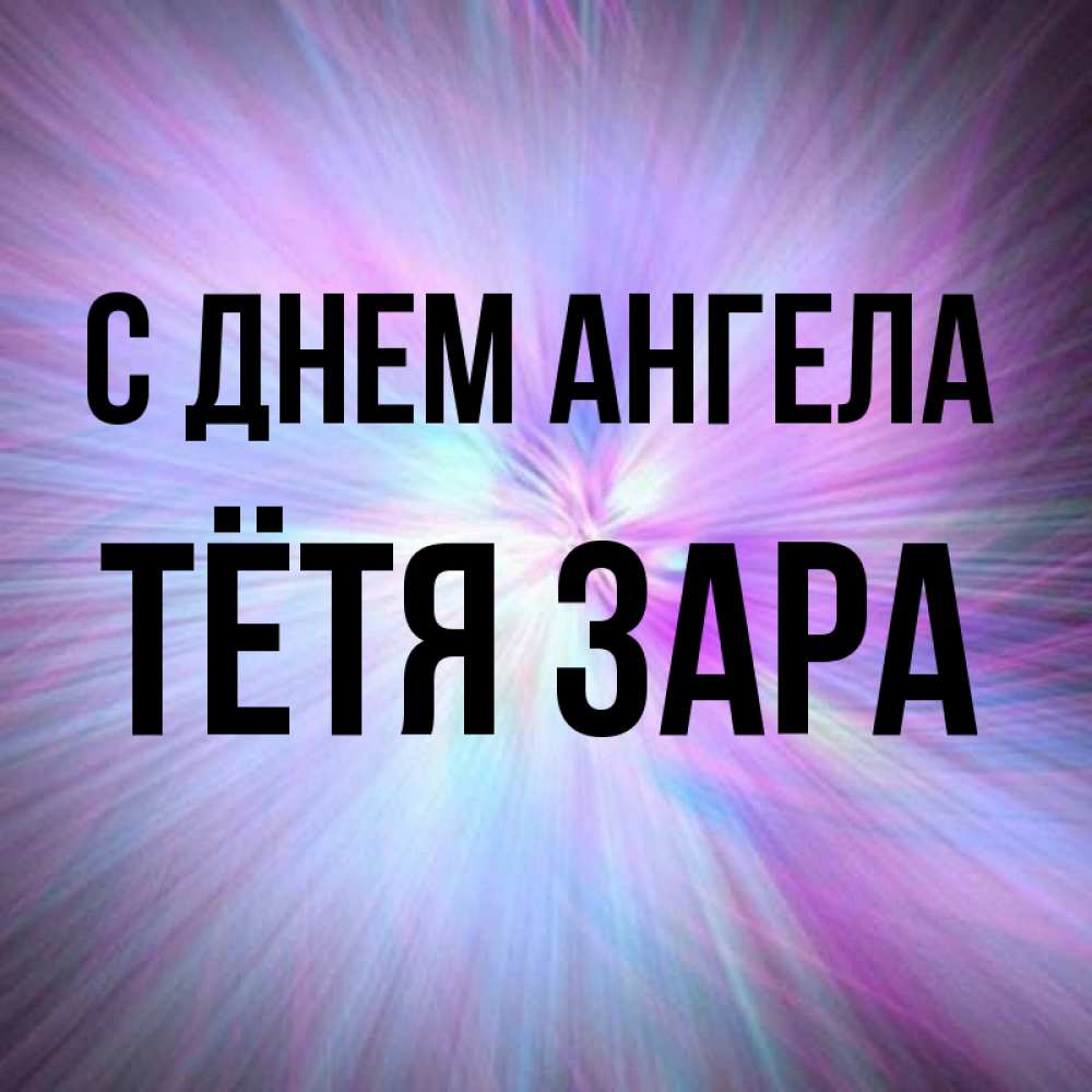 Открытка на каждый день с именем, Тётя-Зара С днем ангела ангельский свет Прикольная открытка с пожеланием онлайн скачать бесплатно 