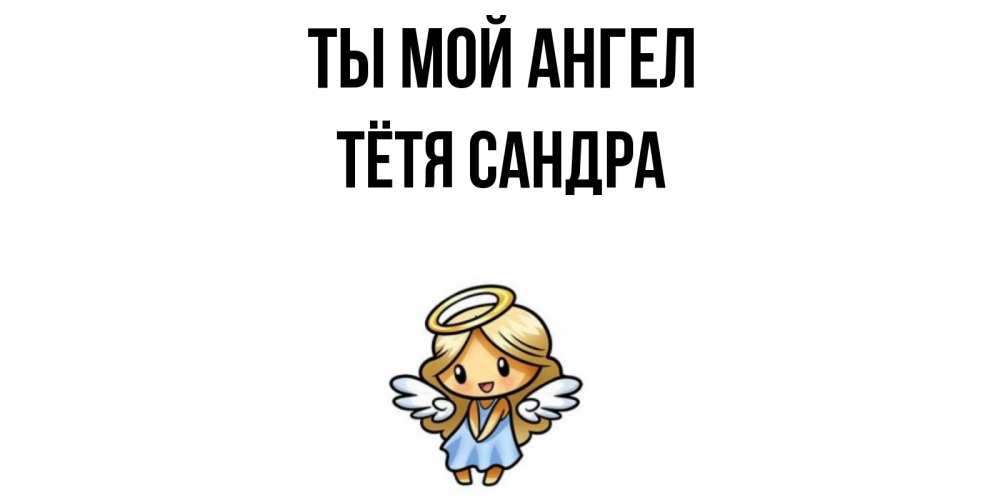 Открытка на каждый день с именем, Тётя-Сандра Ты мой ангел ангел Прикольная открытка с пожеланием онлайн скачать бесплатно 
