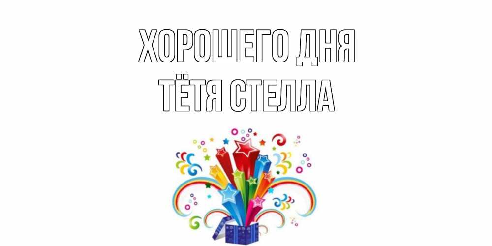 Открытка на каждый день с именем, Тётя-Стелла Хорошего дня праздник Прикольная открытка с пожеланием онлайн скачать бесплатно 