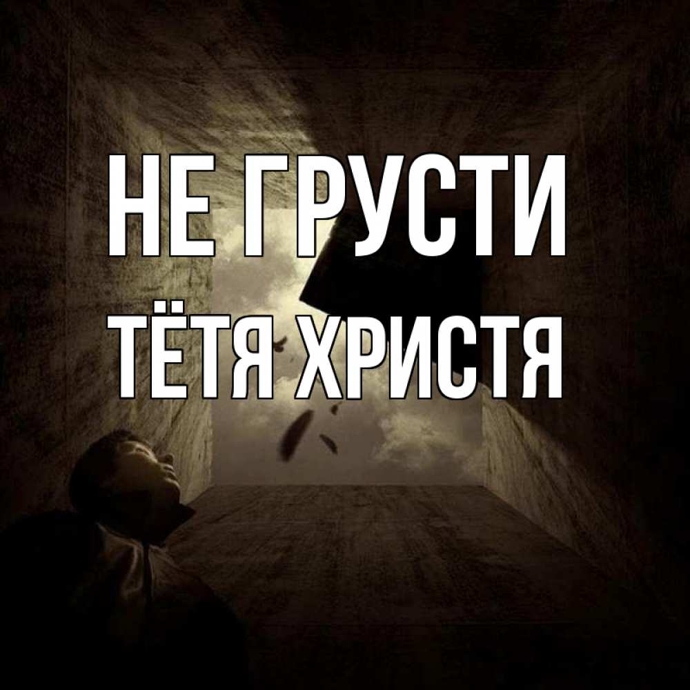 Открытка на каждый день с именем, Тётя-Христя Не грусти жуть Прикольная открытка с пожеланием онлайн скачать бесплатно 