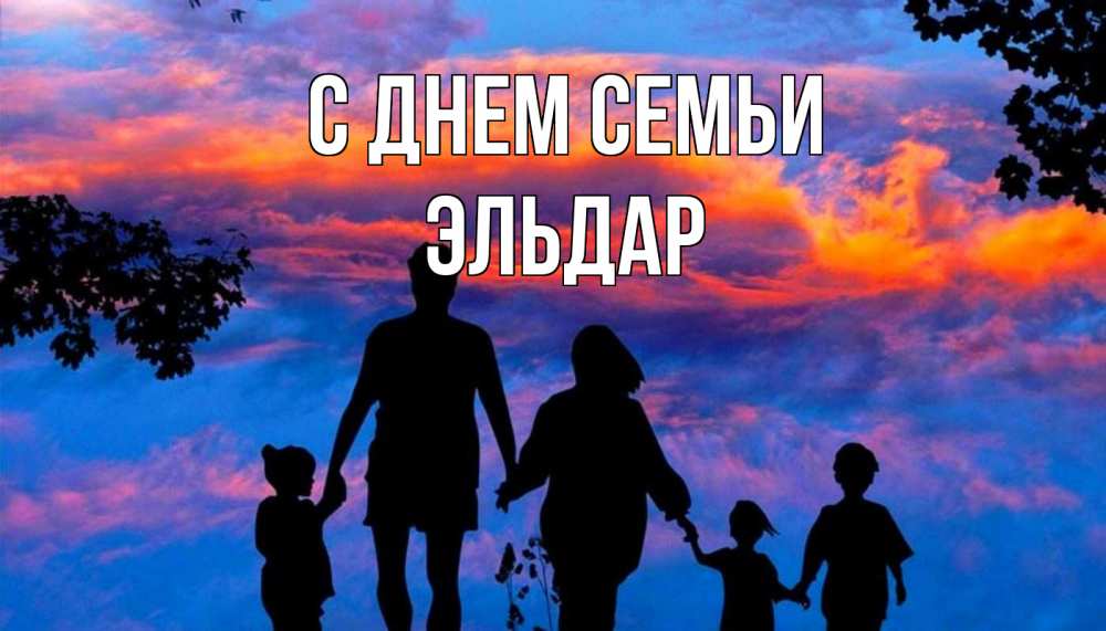 Открытка на каждый день с именем, Эльдар С днем семьи семья Прикольная открытка с пожеланием онлайн скачать бесплатно 