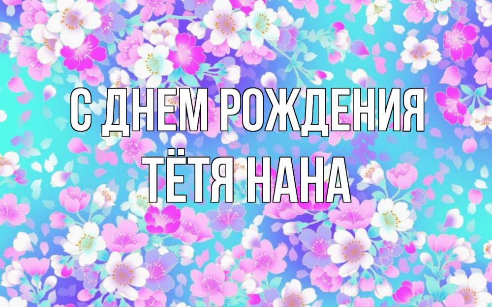 Открытка на каждый день с именем, Тётя-Нана С днем рождения открытка с заливкой Прикольная открытка с пожеланием онлайн скачать бесплатно 