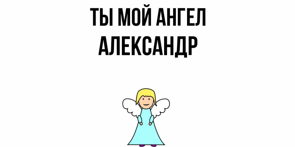 Открытка на каждый день с именем, Александр Ты мой ангел ангел Прикольная открытка с пожеланием онлайн скачать бесплатно 