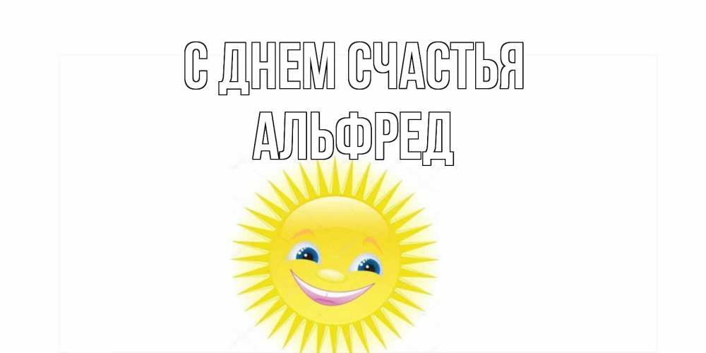 Открытка на каждый день с именем, Альфред С днем счастья пожелания позитивные Прикольная открытка с пожеланием онлайн скачать бесплатно 