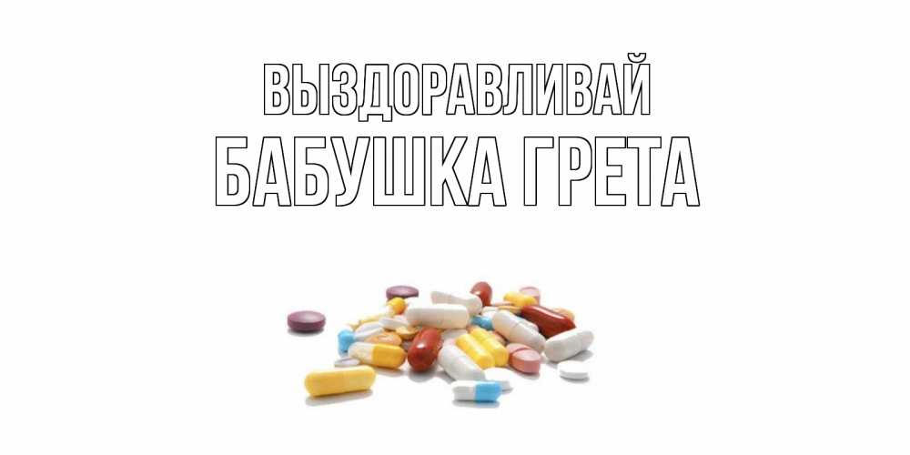Открытка на каждый день с именем, Бабушка-Грета Выздоравливай пожелания скорейшего выздоровления с именами Прикольная открытка с пожеланием онлайн скачать бесплатно 