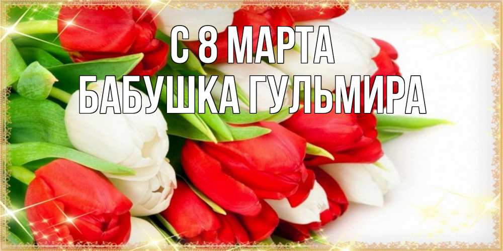Открытка на каждый день с именем, Бабушка-Гульмира С 8 МАРТА Поздравительные открытки для милых женщин Прикольная открытка с пожеланием онлайн скачать бесплатно 