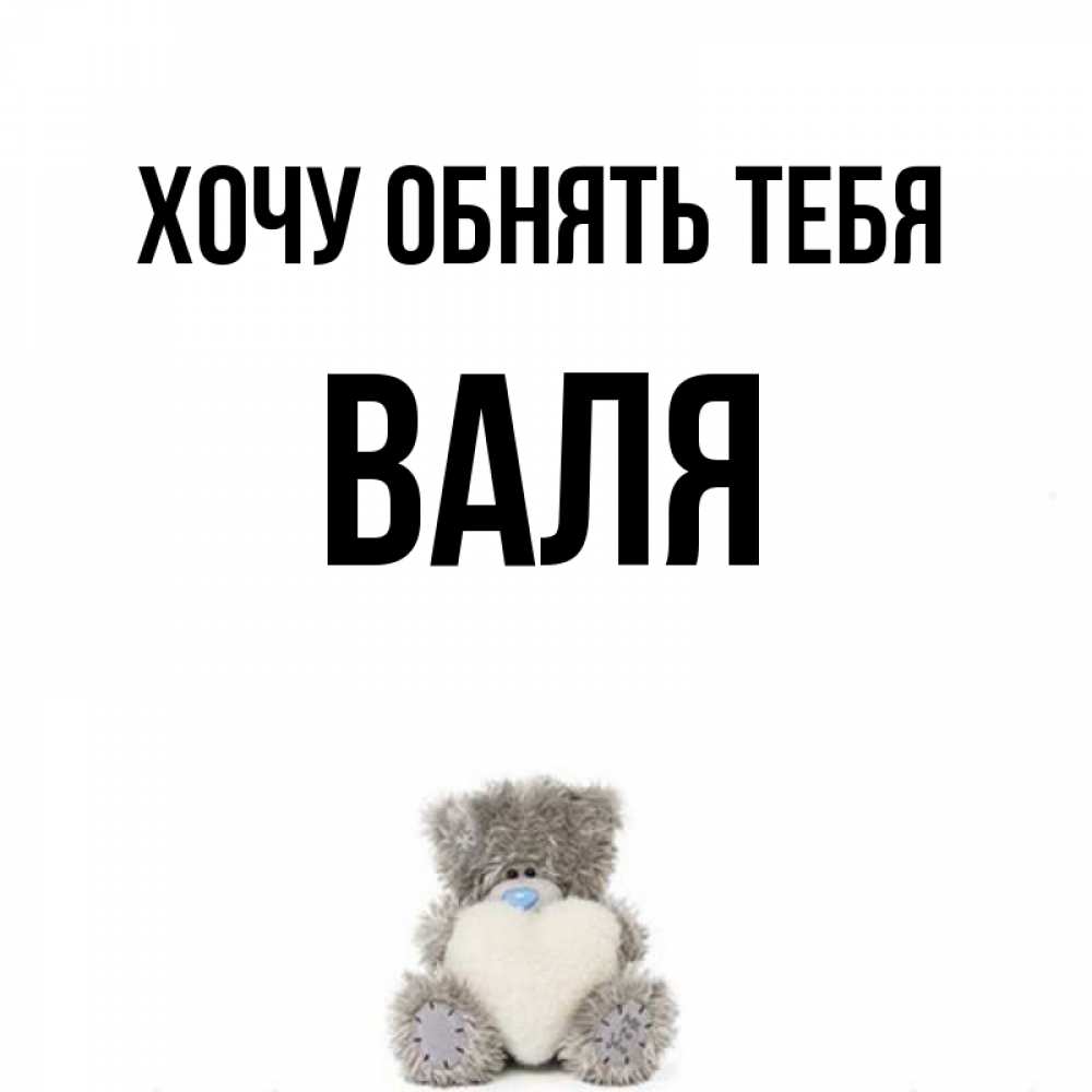 Открытка на каждый день с именем, Валя Хочу обнять тебя медвежонок с сердечком белого цвета Прикольная открытка с пожеланием онлайн скачать бесплатно 