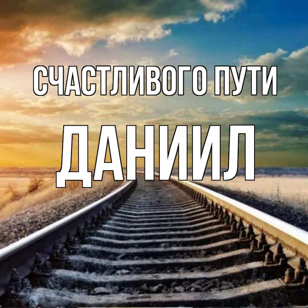 Открытка на каждый день с именем, Даниил Счастливого пути рельсы уходящие в даль Прикольная открытка с пожеланием онлайн скачать бесплатно 