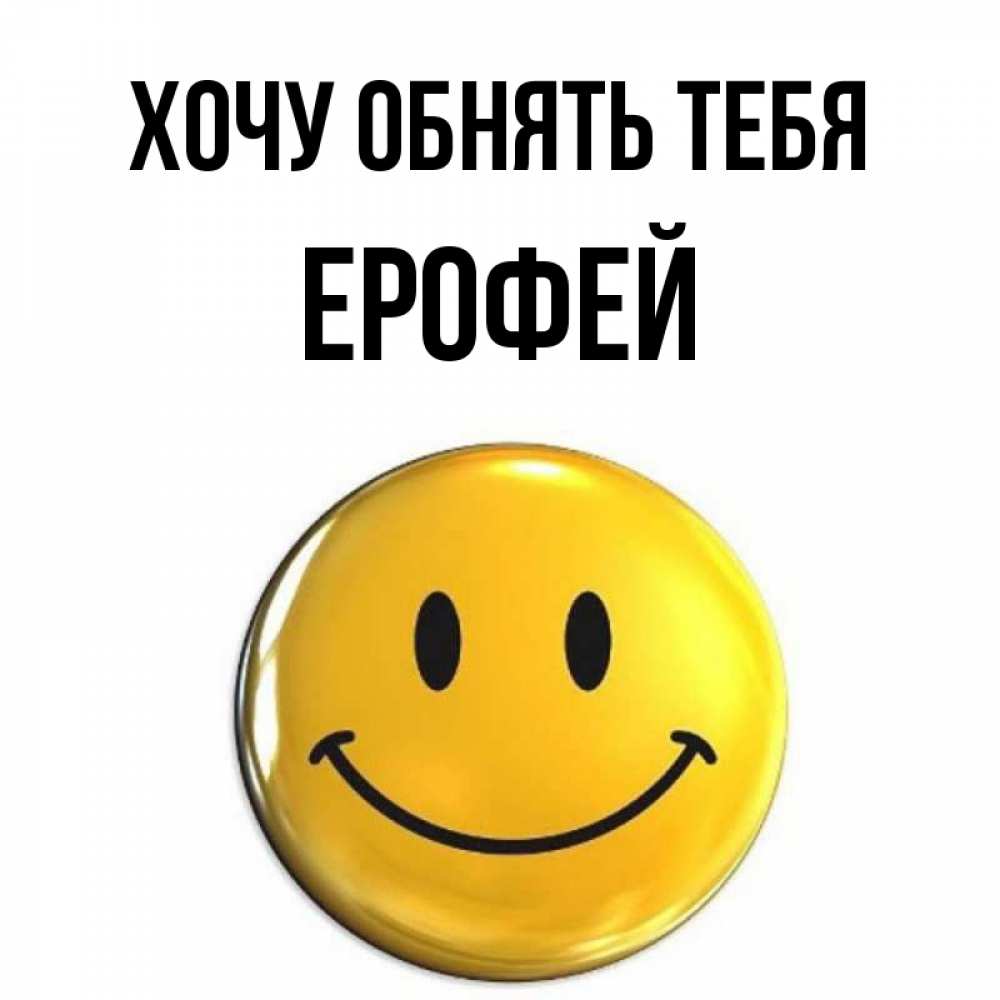 Открытка на каждый день с именем, Ерофей Хочу обнять тебя открытки которые можно подписывать онлайн по своему усмотрению бесплатно Прикольная открытка с пожеланием онлайн скачать бесплатно 