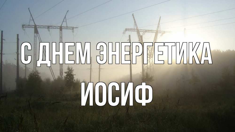 Открытка на каждый день с именем, Иосиф С днем энергетика ЛЭП Прикольная открытка с пожеланием онлайн скачать бесплатно 