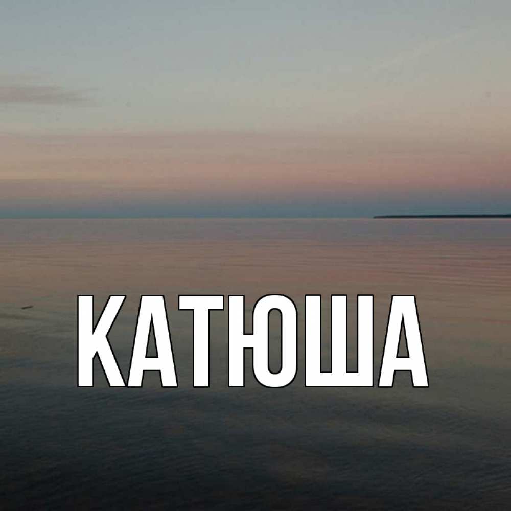 Открытка на каждый день с именем, Катюша Главная пусто Прикольная открытка с пожеланием онлайн скачать бесплатно 