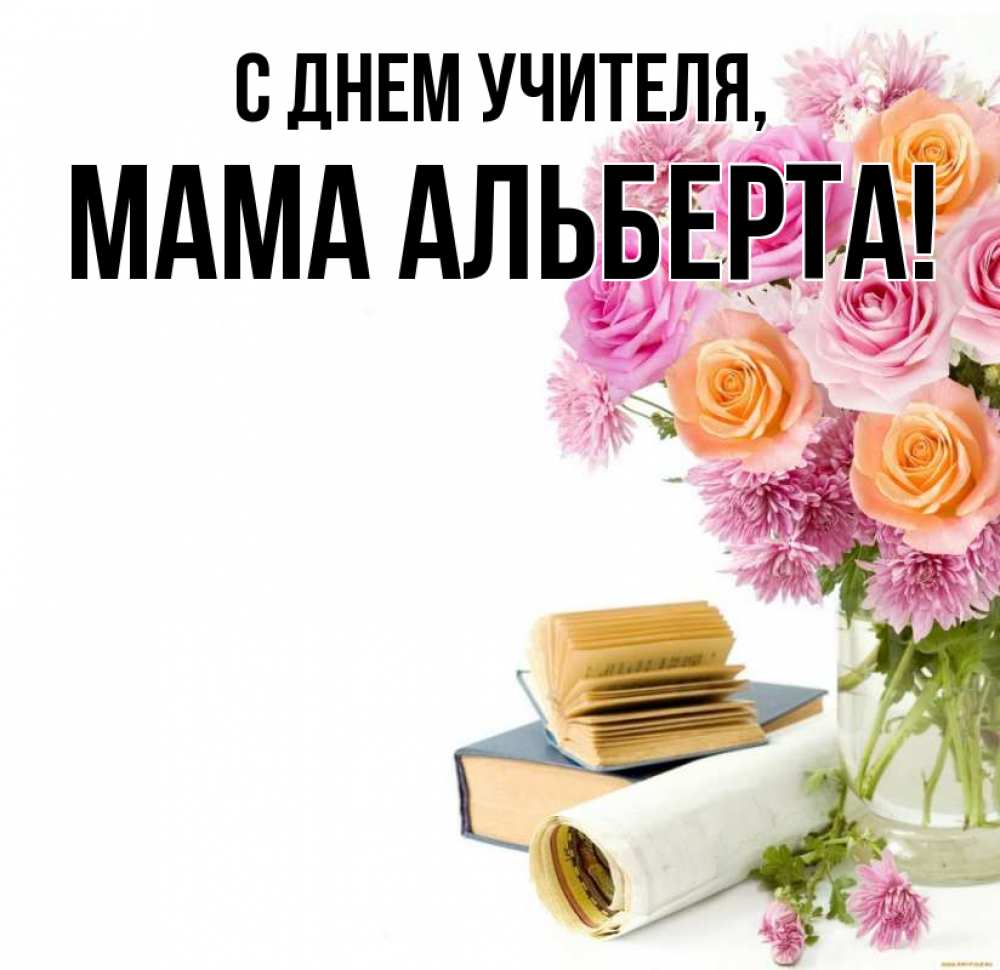 Открытка на каждый день с именем, Мама-Альберта С днем учителя цветы Прикольная открытка с пожеланием онлайн скачать бесплатно 