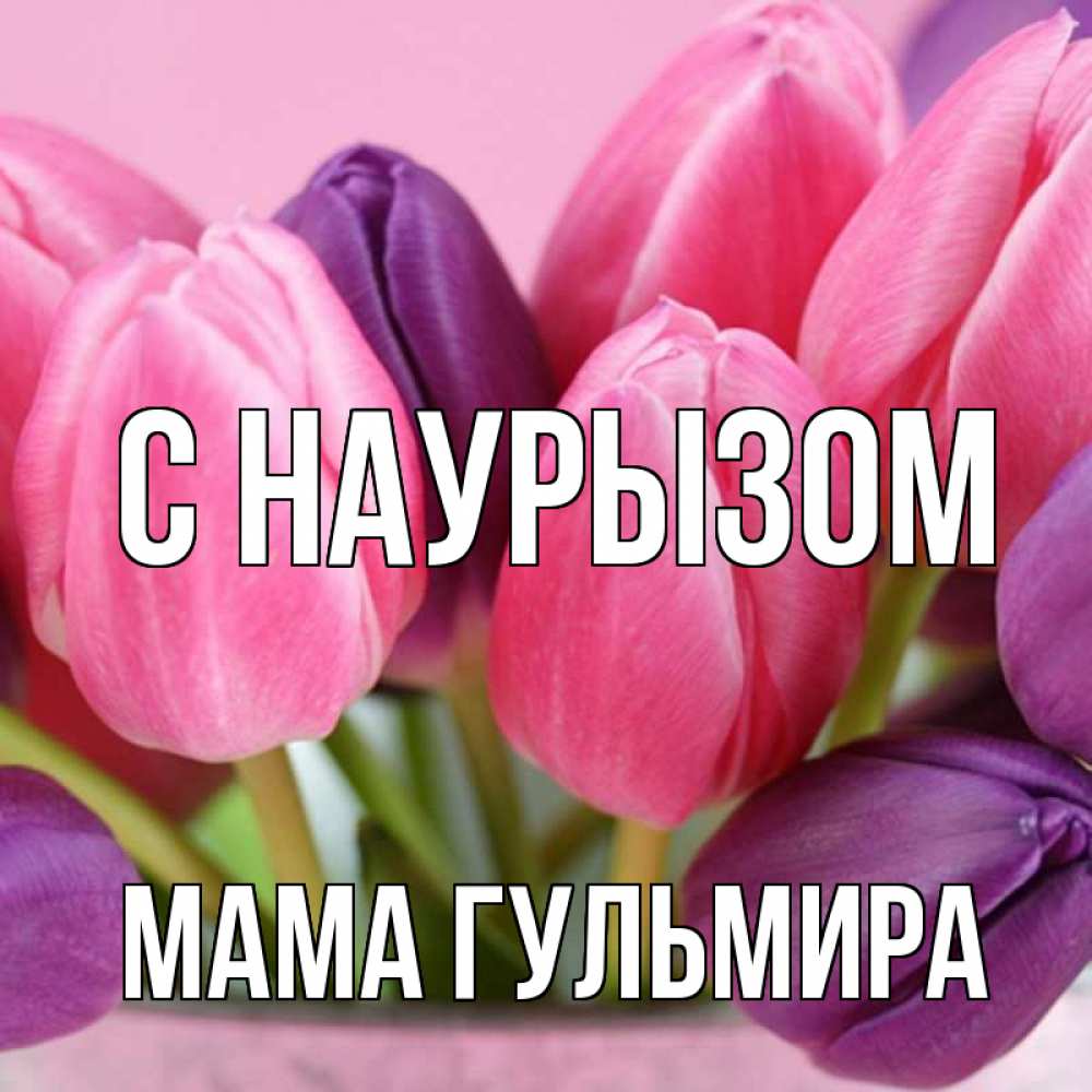 Открытка на каждый день с именем, Мама-Гульмира С наурызом маме 1 Прикольная открытка с пожеланием онлайн скачать бесплатно 