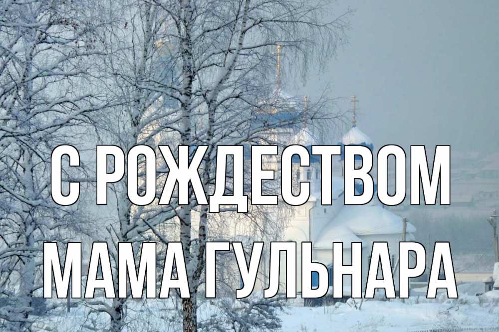 Открытка на каждый день с именем, Мама-Гульнара С рождеством храм, зима Прикольная открытка с пожеланием онлайн скачать бесплатно 