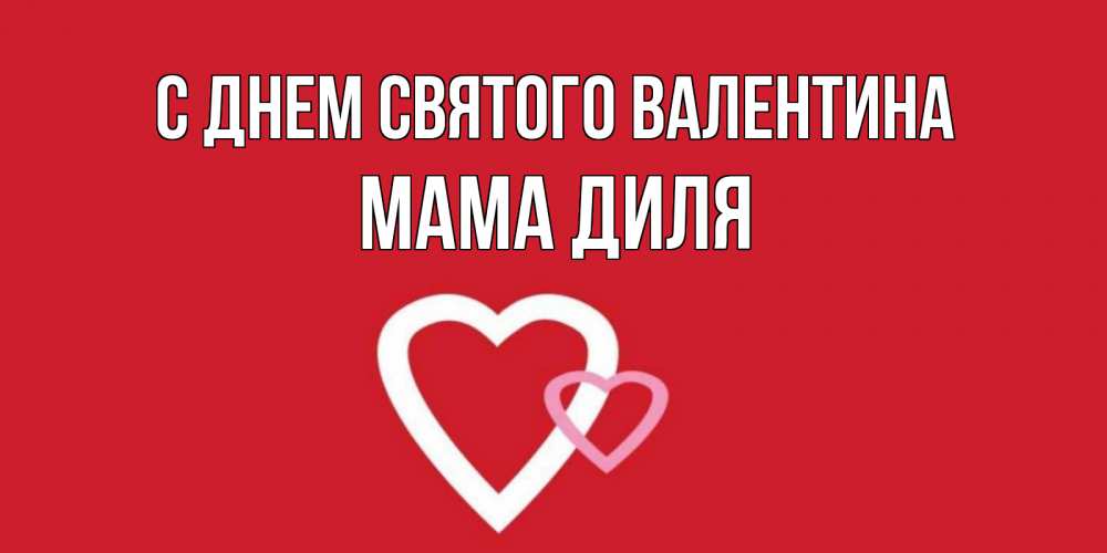 Открытка на каждый день с именем, Мама-Диля С днем Святого Валентина Красненькая валентинка для влюбленных Прикольная открытка с пожеланием онлайн скачать бесплатно 