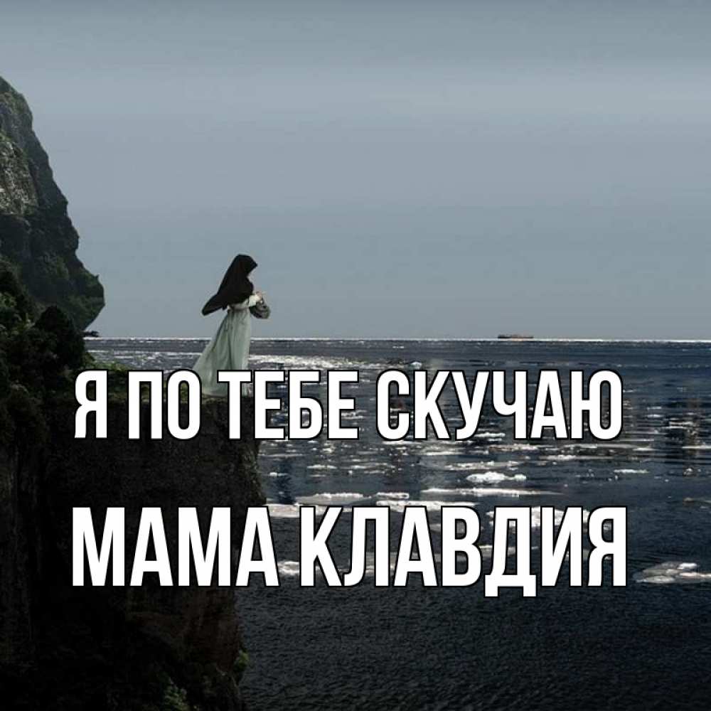 Открытка на каждый день с именем, Мама-Клавдия Я по тебе скучаю жду тебя или в монастырь Прикольная открытка с пожеланием онлайн скачать бесплатно 